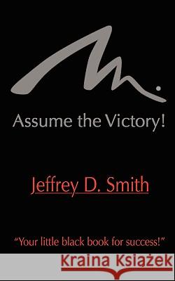 Assume The Victory! Jeffrey D. Smith 9781438943275 AUTHORHOUSE