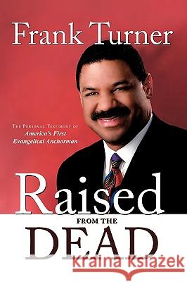 Raised from the Dead: The Personal Testimony of America's First Evangelical Anchorman Turner, Frank 9781438944159 Authorhouse