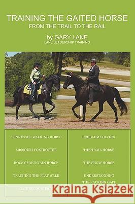 Training the Gaited Horse: From the Trail to the Rail Lane, Gary 9781438944302 Authorhouse