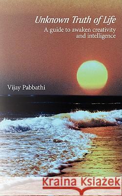 Unknown Truth of Life: A Guide to Awaken Creativity and Intelligence Pabbathi, Vijay 9781438944432 Authorhouse