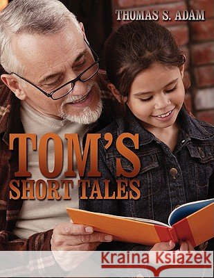 Tom's Short Tales Thomas S. Adam 9781438944562 Authorhouse