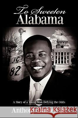 To Sweeten Alabama: A Story of a Young Man Defying the Odds Daniels, Anthony, Jr. 9781438944579 Authorhouse