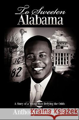 To Sweeten Alabama: A Story of a Young Man Defying the Odds Daniels, Anthony, Jr. 9781438944586 Authorhouse