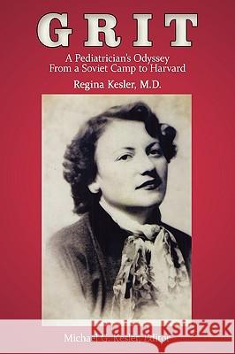 Grit: A Pediatrician's Odyssey From a Soviet Camp to Harvard Regina Kesler 9781438944623 Authorhouse