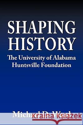 Shaping History: The University of Alabama Hunstville Foundation Ward, Michael D. 9781438944678 Authorhouse