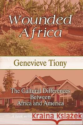 Wounded Africa: The Cultural Differences Between Africa and America Tiony, Genevieve 9781438944708