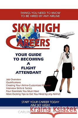 Sky High Careers: Your Guide to Becoming a Flight Attendant Carlin Comish Laviolet 9781438944845 Authorhouse