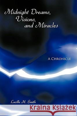 Midnight Dreams, Visions, and Miracles: A Chronicle Lucille H. Smith 9781438944975 AuthorHouse
