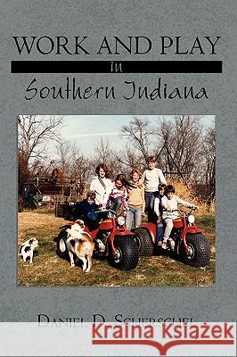 Work and Play in Southern Indiana Daniel D. Scherschel 9781438945811 Authorhouse