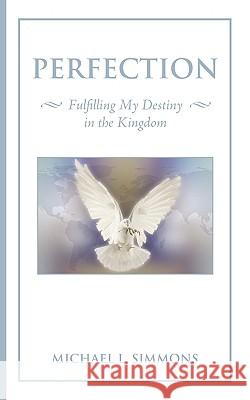 Perfection: Fulfilling My Destiny in the Kingdom Simmons, Michael L. 9781438947297 Authorhouse