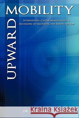 Upward Mobility: Interviewing, Career Management, & Managing My Manager and Taking His Job! Ojie-Ahamiojie, George 9781438947389 Authorhouse