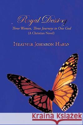 Royal Destiny: Three Women, Three Journeys to One God (a Christian Novel) Heather Johnson Harry, Johnson Harry 9781438947914