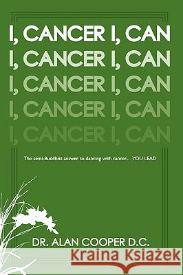 I, Cancer: The Semi-Buddhist Answer to Dancing with Cancer...You Lead Cooper, Alan 9781438948331 Authorhouse