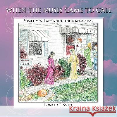When the Muses Came to Call: Sometimes, I answered their knocking. Smith, Donald E. 9781438948607 Authorhouse