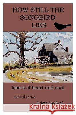 How Still the Songbird Lies: Losers of Heart and Soul Richard Alan Ruof, Alan Ruof 9781438948676