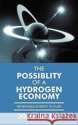 The Possiblity of a Hydrogen Economy: Renewable Energy Future Smith, John 9781438949314