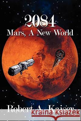 2084: Mars, A New World Kaiser, Robert A. 9781438949338