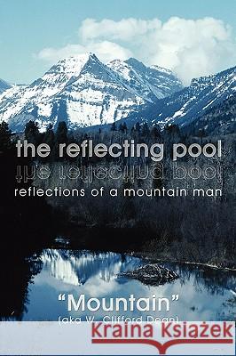The reflecting pool: reflections of a mountain man Mountain (Aka W. Clifford Dean) 9781438949741 Authorhouse