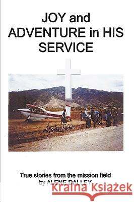 Joy and Adventure in His Service: True Stories From the Mission Field Dalley, Alene 9781438950266