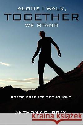 Alone I Walk, Together We Stand: Poetic Essence of Thought Gray, Anthony D. 9781438950525 Authorhouse
