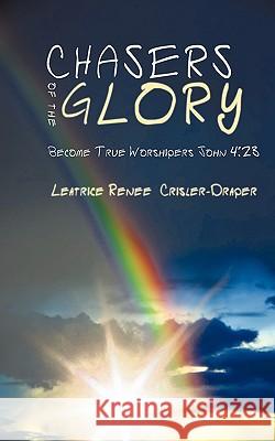 Chasers of the Glory: Become True Worshipers John 4:23 Crisler-Draper, Leatrice Renee 9781438951720