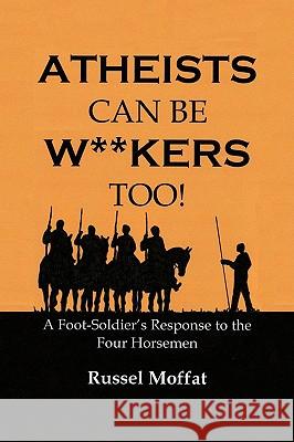 Atheists Can Be Wankers Too!: A Foot Soldier's Response to the Four Horsemen Moffat, Russel 9781438951850 Authorhouse
