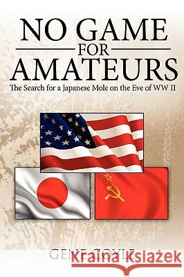 No Game For Amateurs: The Search for a Japanese Mole on the Eve of WW II Coyle, Gene 9781438951959 Authorhouse