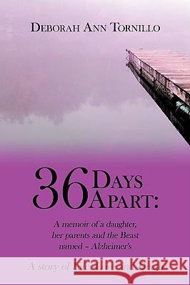 36 Days Apart: A Memoir of a Daughter, Her Parents and the Beast Named - Alzheimer's: A Story of Life, Love and Death Tornillo, Deborah Ann 9781438952338 Authorhouse