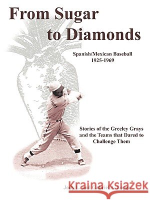 From Sugar to Diamonds: Spanish/Mexican Baseball 1925-1969: Stories of the Greeley Grays and the Teams that Dared to Challenge Them Jody L. and Gabriel a. Lopez 9781438952529