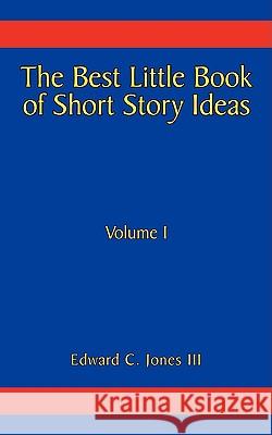 The Best Little Book of Short Story Ideas: Volume I Jones, Edward C., III 9781438953243 Authorhouse