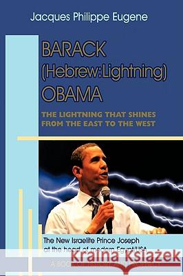 Barack (Hebrew: Lightning) Obama: The Lightning that shines from the East to the West and his significance for the world, especially f Jacques Philippe Eugene 9781438953304 Authorhouse