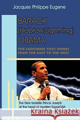 Barack (Hebrew: Lightning) Obama: The Lightning that shines from the East to the West and his significance for the world, especially f Jacques Philippe Eugene 9781438953311 Authorhouse
