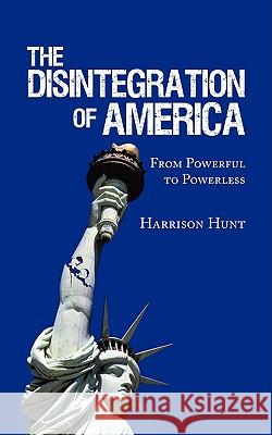 The Disintegration of America: From Powerful to Powerless Hunt, Harrison 9781438953588 Authorhouse