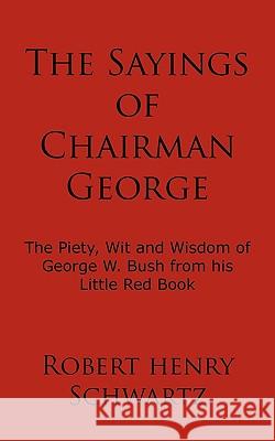 The Sayings of Chairman George: The Piety, Wit and Wisdom of George W. Bush from his Little Red Book Schwartz, Robert Henry 9781438954332