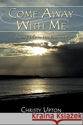 Come Away With Me: Living Life in His Presence Upton, Christy 9781438955476 Authorhouse