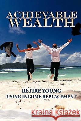 Achievable Wealth: Retire Young Using Income Replacement Smith, Jeff 9781438955728 Authorhouse