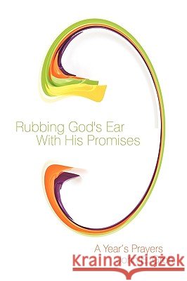 Rubbing God's Ear With His Promises: A Year's Prayers Groh, John E. 9781438958026