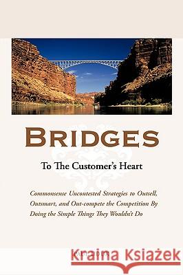 Bridges to the Customer's Heart: Commonsense Uncontested Strategies to Outsell, Outsmart and Out-Compete the Competition by Doing the Simple Things Th Uduk, Paul 9781438959672 Authorhouse