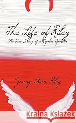 The Life of Riley: The True Diary of a Bipolar Spinster Riley, Jenny Ann 9781438959788 Authorhouse