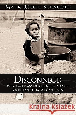 Disconnect: Why Americans Don't Understand the World and How We Can Learn Mark Robert Schneider 9781438960296 Authorhouse