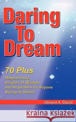 Daring to Dream: 70 Plus Magnanimous Insights Of Wisdom And Inspiration For Anyone Daring To Dream Vincent a. David 9781438960517