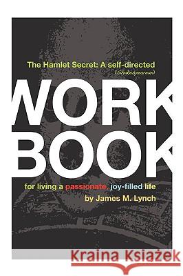 The Hamlet Secret: A Self-Directed (Shakespearean) Workbook for Living a Passionate, Joy-Filled Life Lynch, James M. 9781438960661 Authorhouse