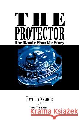 The Protector: The Randy Shankle Story Patricia Shankle with Rick Van Hoose 9781438960937