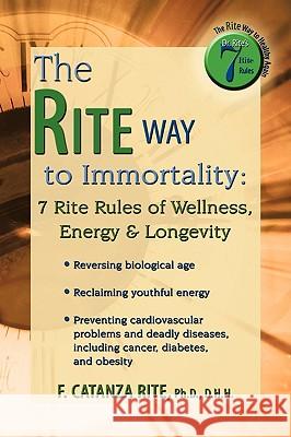 The Rite Way to Immortality.: 7 Rite Rules of Wellness, Energy & Longevity F. Catanza Rite, D. H. H. 9781438961934 Authorhouse