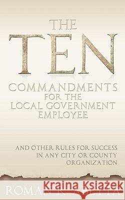 The Ten Commandments for The Local Government Employee: And Other Rules for Success in Any City or County Organization Abeyta, Roman R. 9781438962078 Authorhouse