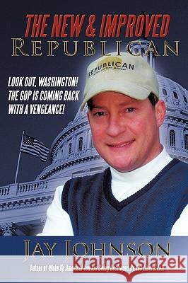 The New & Improved Republican: Look Out, Washington! - The GOP Is Coming Back with a Vengeance! Johnson, Jay 9781438962375 Authorhouse