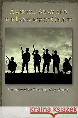 America's Army and the Language of Grunts: Understanding the Army Lingo Legacy Taylor, E. Kelly 9781438962498