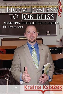 From Jobless to Job Bliss: Marketing Strategies for Educators Dr Rita M. Seipp 9781438962689 Authorhouse