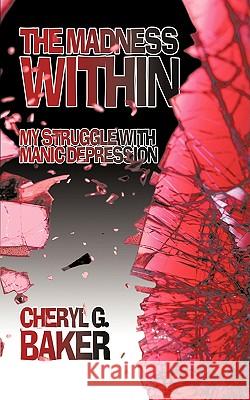 The Madness Within: My Struggle With Manic Depression Baker, Cheryl G. 9781438962696