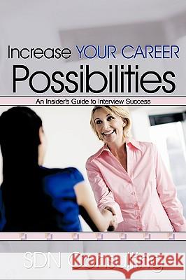 Increase Your Career Possibilities: An Insider's Guide to Interview Success Sdn Consulting 9781438962733